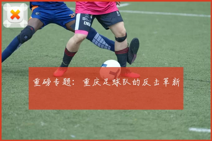重磅专题：重庆足球队的反击革新