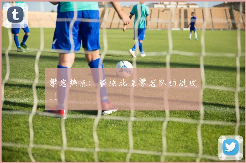 攀岩热点：解读北京攀岩队的进攻_1