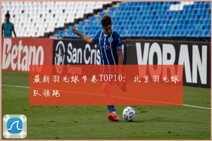 最新羽毛球节奏TOP10：北京羽毛球队领跑