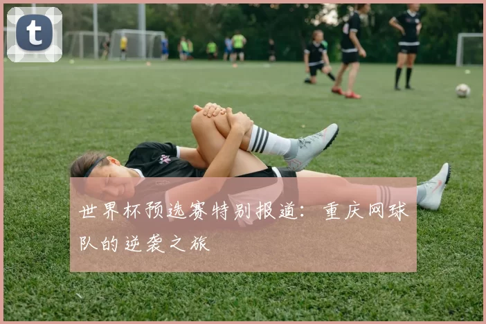 世界杯预选赛特别报道：重庆网球队的逆袭之旅