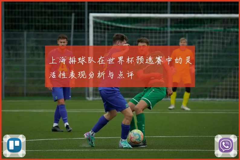 上海排球队在世界杯预选赛中的灵活性表现分析与点评