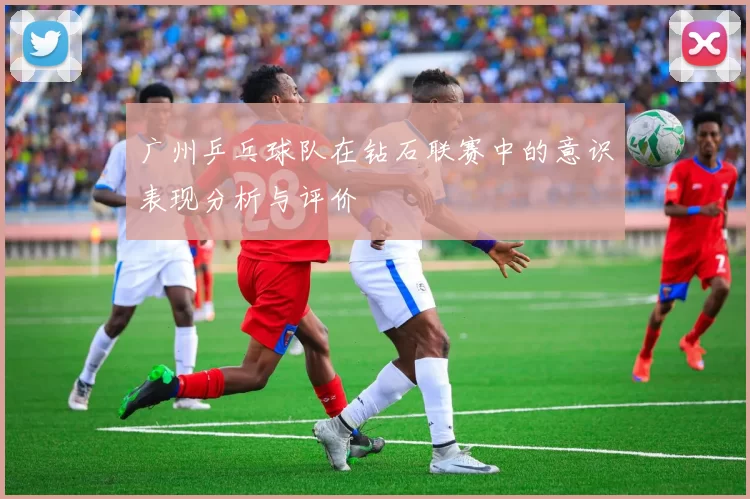 广州乒乓球队在钻石联赛中的意识表现分析与评价