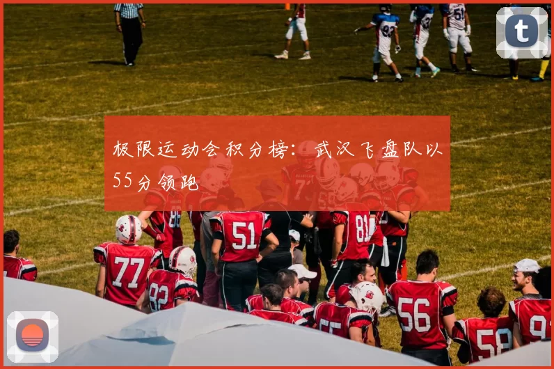 极限运动会积分榜：武汉飞盘队以55分领跑